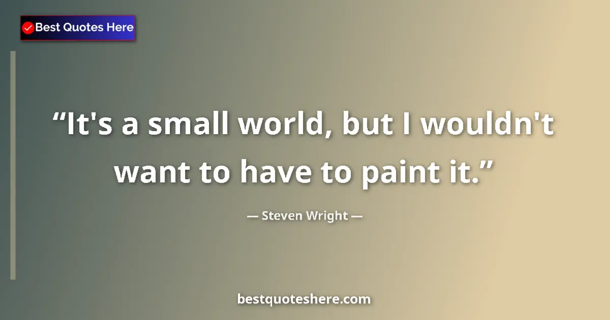 Quote by Steven Wright: It's a small world, but I wouldn't want to have to