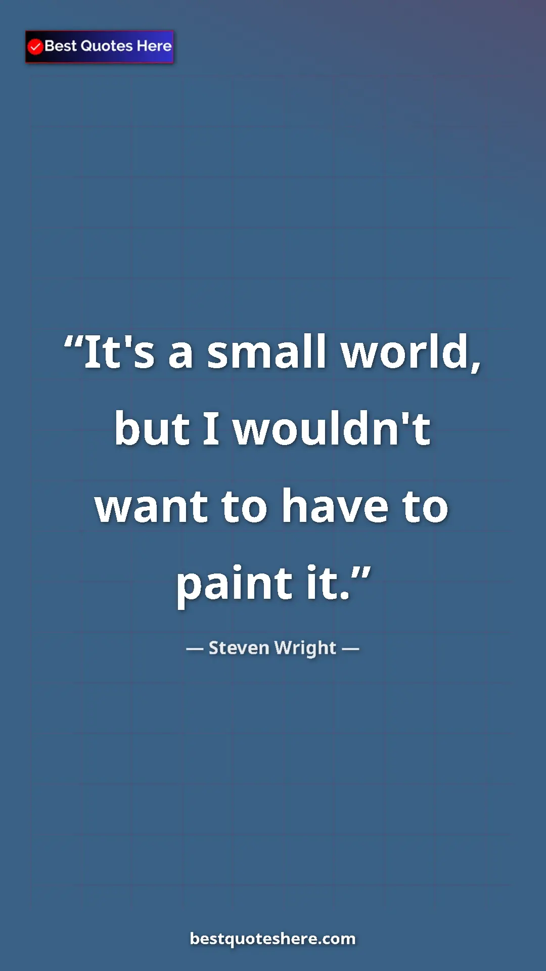 Pinterest quote poster by Steven Wright: "It's a small world, but I wouldn't want to have to paint it."