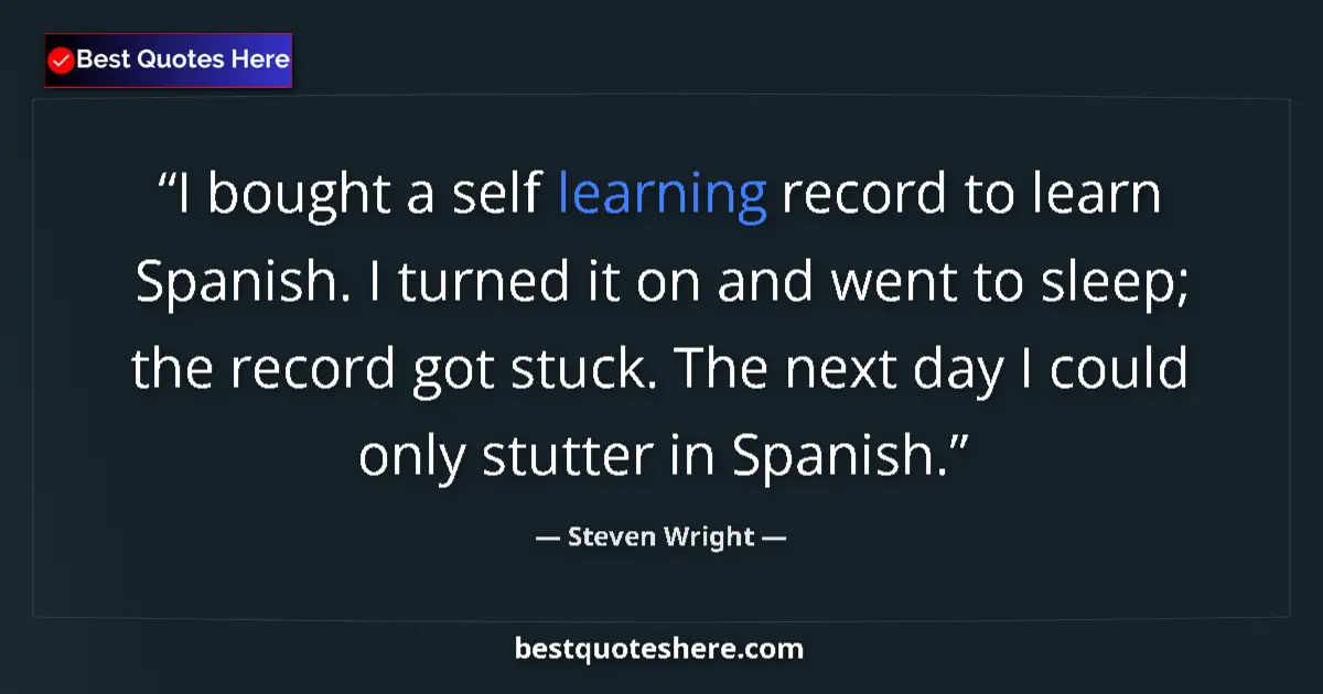 Quote by Steven Wright: I bought a self learning record to learn Spanish. 