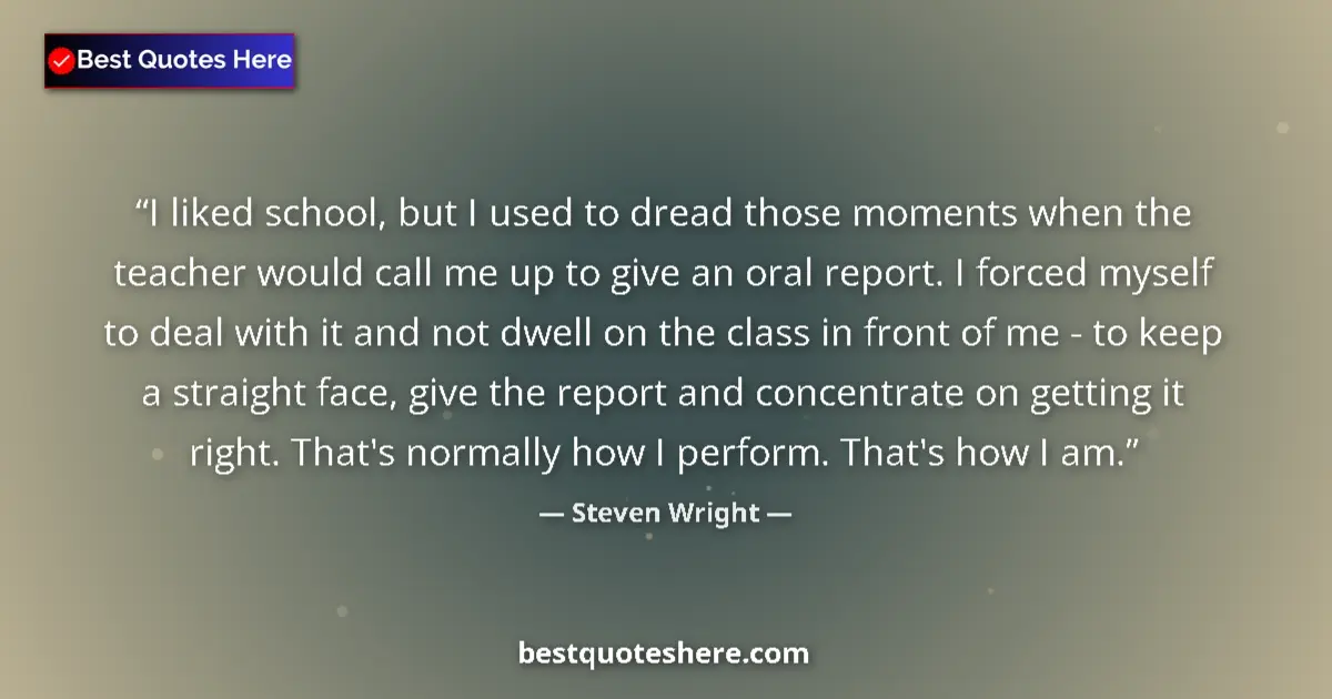Quote by Steven Wright: I liked school, but I used to dread those moments when the teacher would call me up to give an oral ...