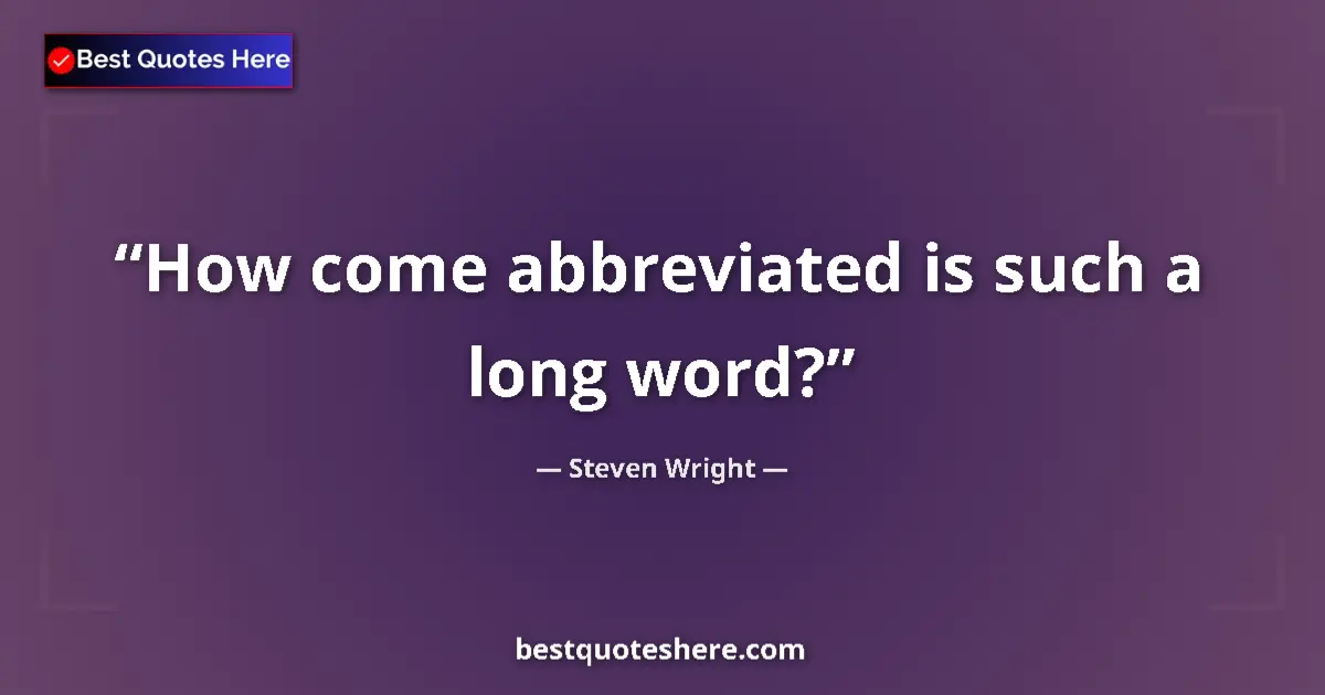 Quote by Steven Wright: How come abbreviated is such a long word?...