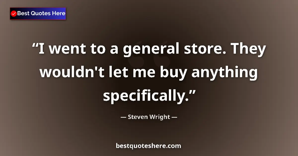 Quote by Steven Wright: I went to a general store. They wouldn't let me buy anything specifically....