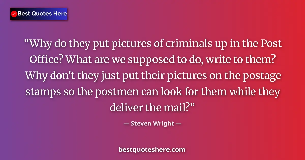 Quote by Steven Wright: Why do they put pictures of criminals up in the Post Office? What are we supposed to do, write to th...
