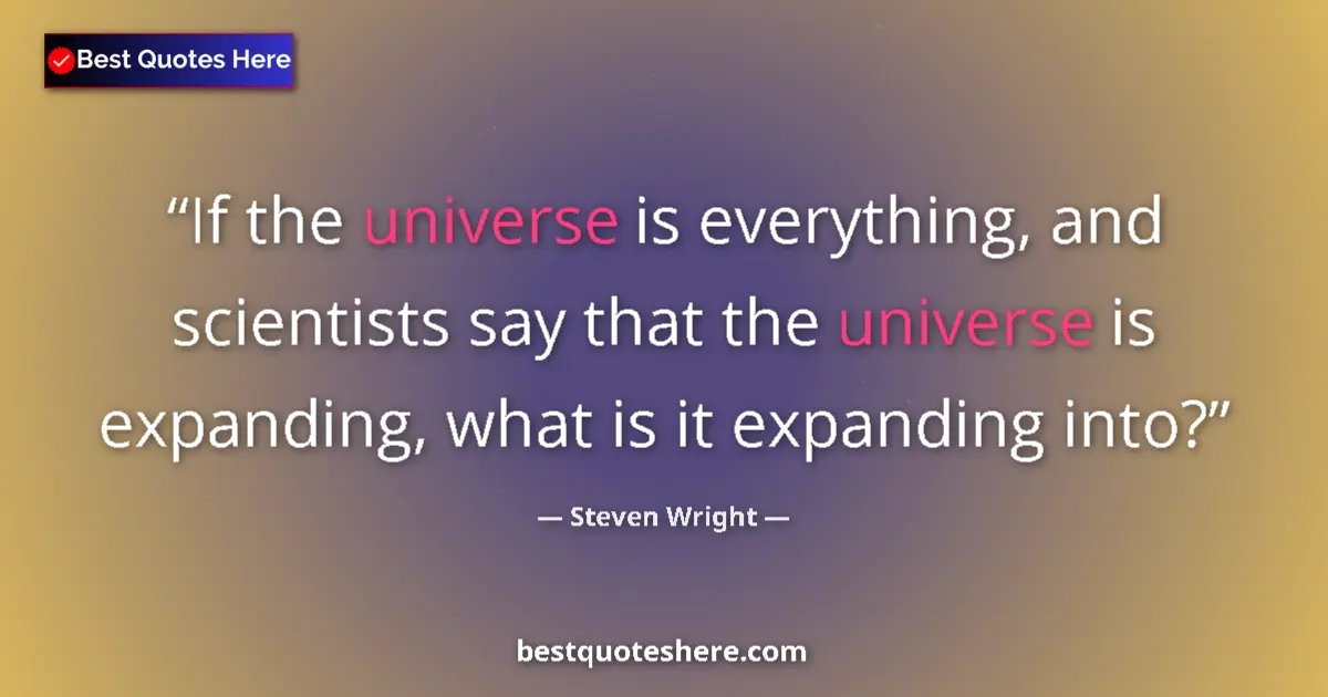 Quote by Steven Wright: If the universe is everything, and scientists say that the universe is expanding, what is it expandi...