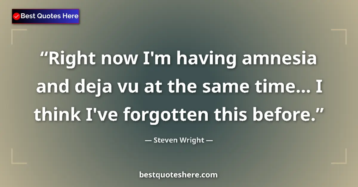 Quote by Steven Wright: Right now I'm having amnesia and deja vu at the same time... I think I've forgotten this before....