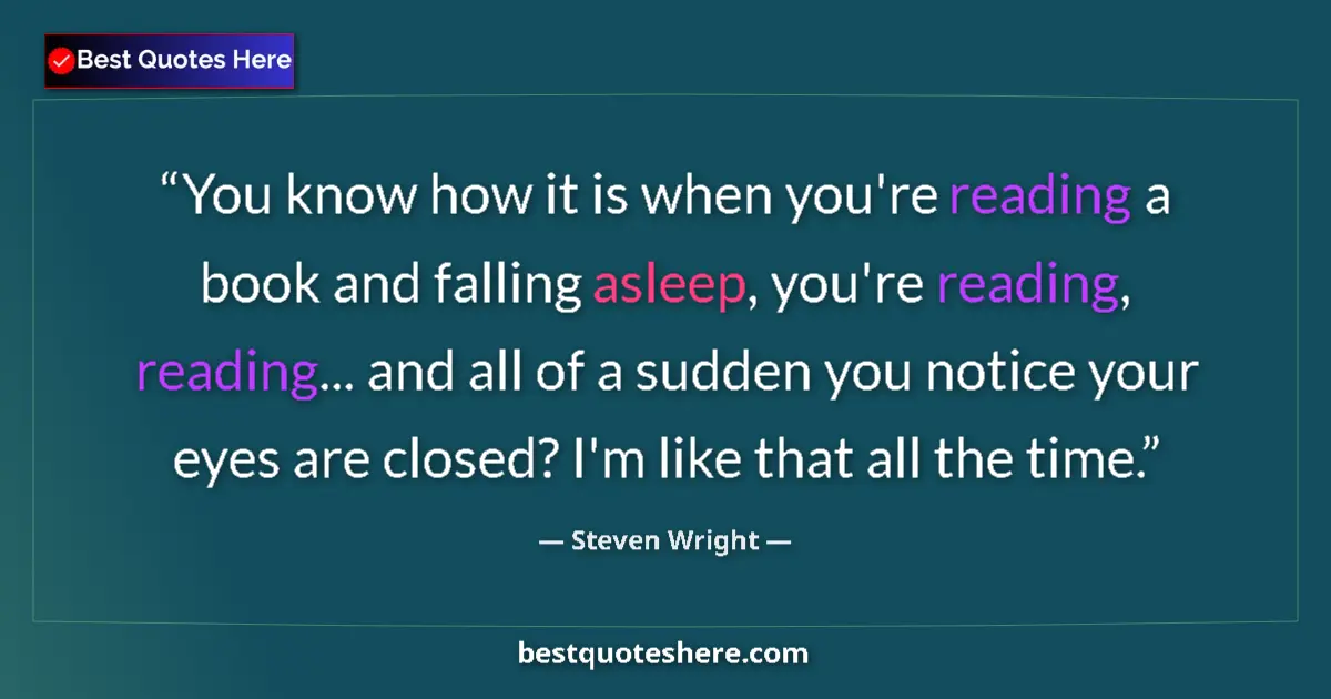 Quote by Steven Wright: You know how it is when you're reading a book and falling asleep, you're reading, reading... and all...