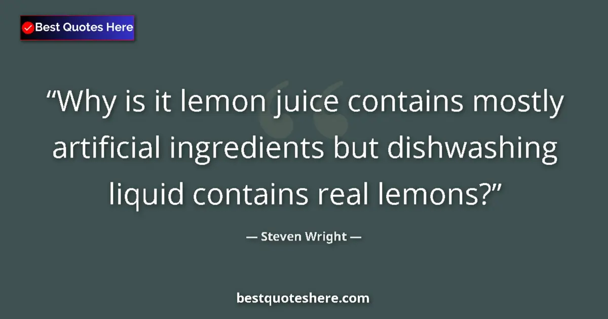 Quote by Steven Wright: Why is it lemon juice contains mostly artificial ingredients but dishwashing liquid contains real le...