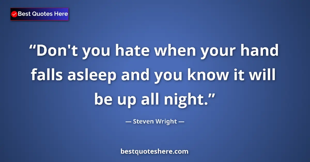 Quote by Steven Wright: Don't you hate when your hand falls asleep and you know it will be up all night....