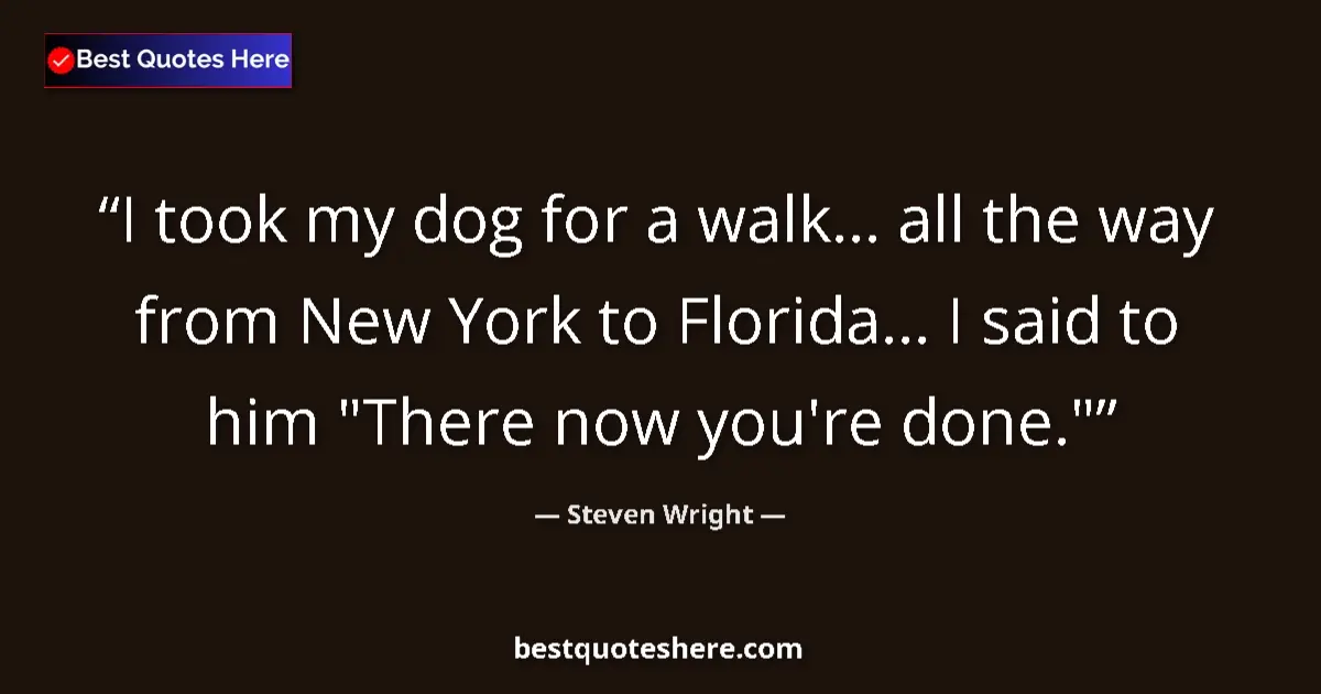 Quote by Steven Wright: I took my dog for a walk... all the way from New Y