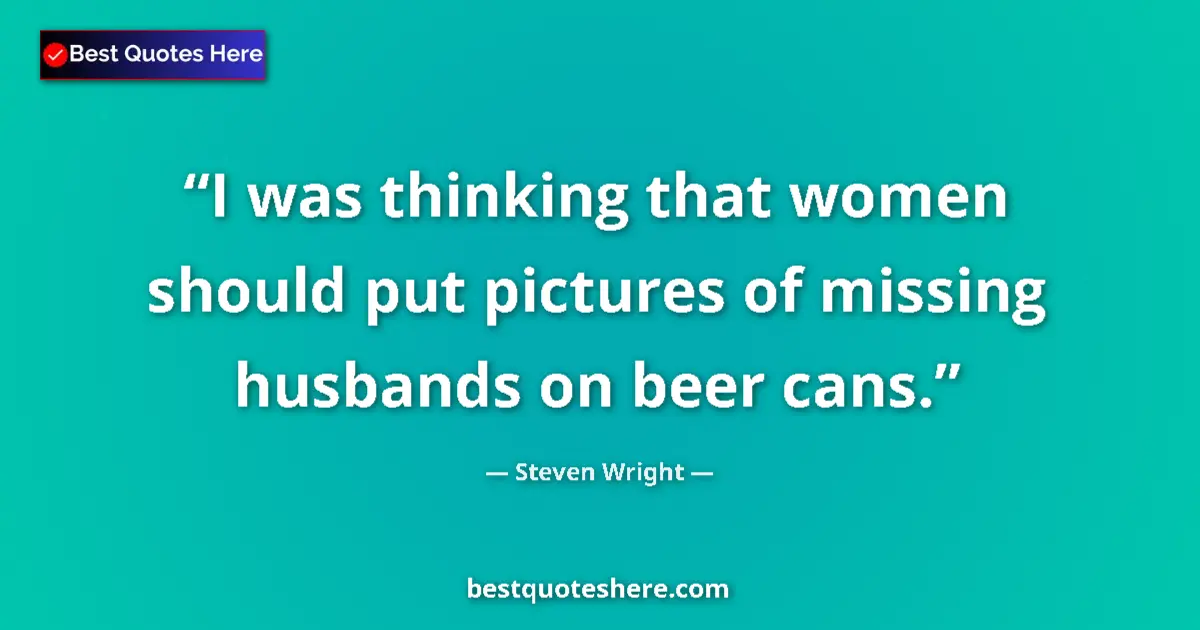Quote by Steven Wright: I was thinking that women should put pictures of m