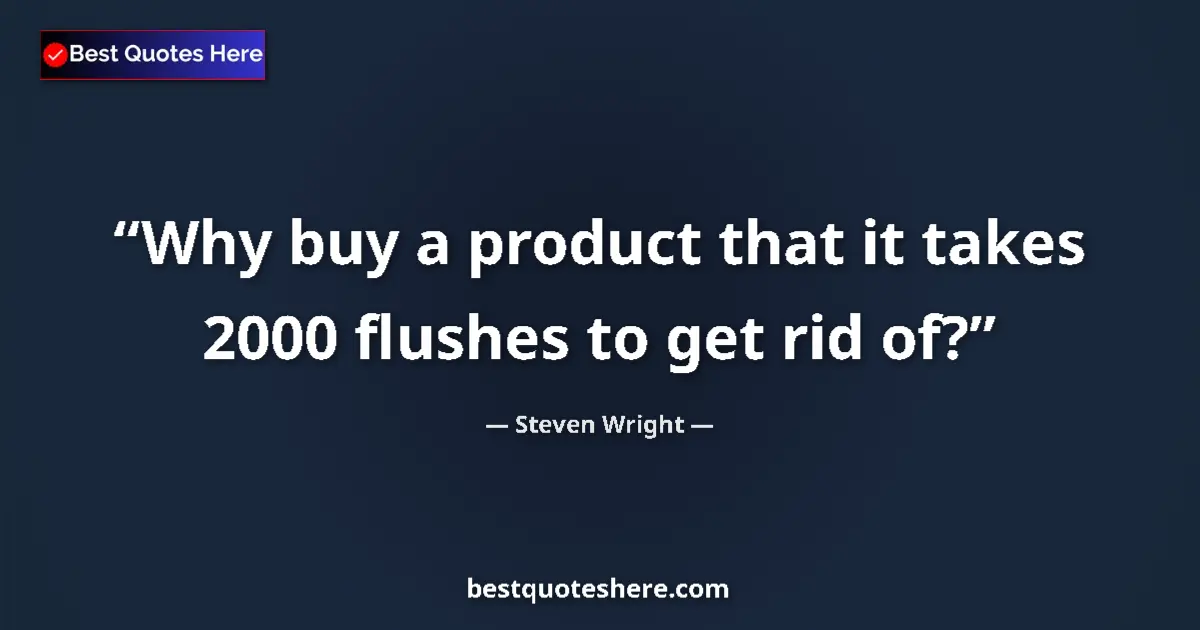 Quote by Steven Wright: Why buy a product that it takes 2000 flushes to get rid of?...