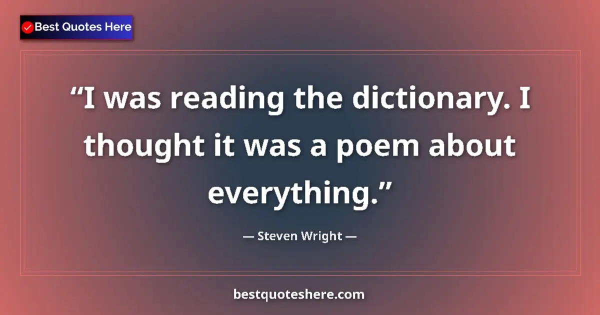Quote by Steven Wright: I was reading the dictionary. I thought it was a poem about everything....