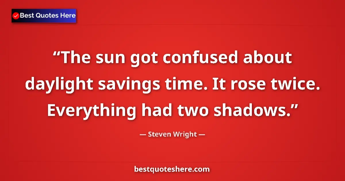 Steven Wright quote: "The sun got confused about daylight savings time. It rose..."