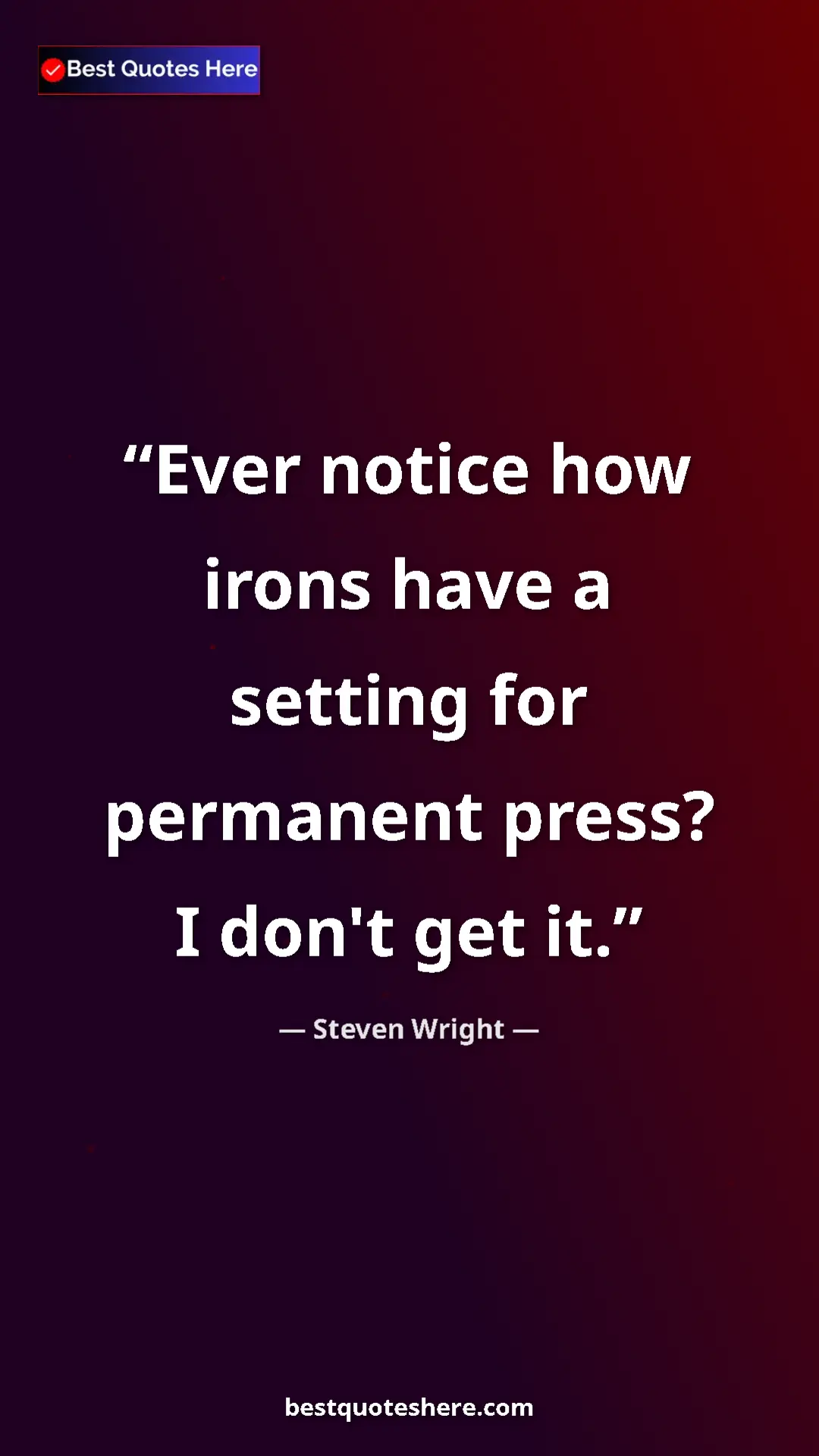 Pinterest quote poster by Steven Wright: "Ever notice how irons have a setting for permanent press? I..."