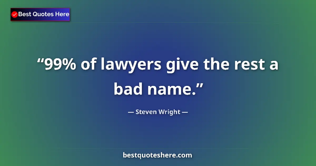 Quote by Steven Wright: 99% of lawyers give the rest a bad name....