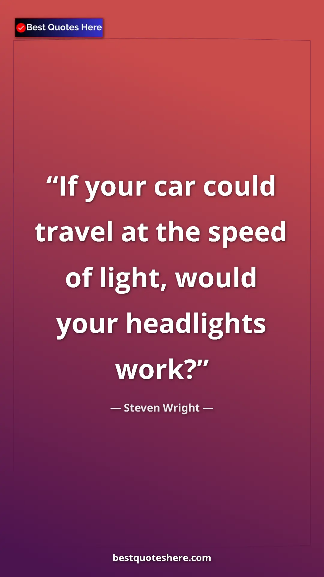 Pinterest quote poster by Steven Wright: "If your car could travel at the speed of light, would your..."