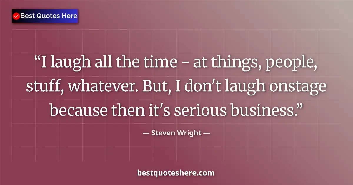 Quote by Steven Wright: I laugh all the time - at things, people, stuff, whatever. But, I don't laugh onstage because then i...
