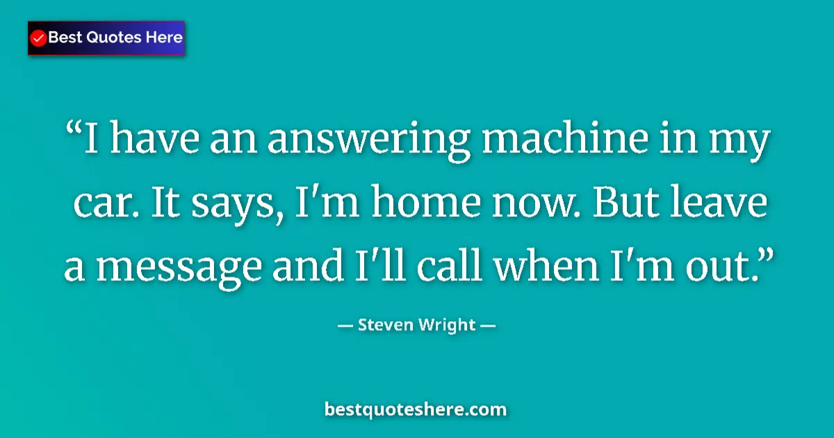 Steven Wright quote: "I have an answering machine in my car. It says, I'm home..."