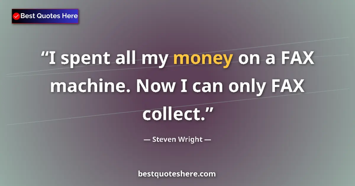 Quote by Steven Wright: I spent all my money on a FAX machine. Now I can only FAX collect....