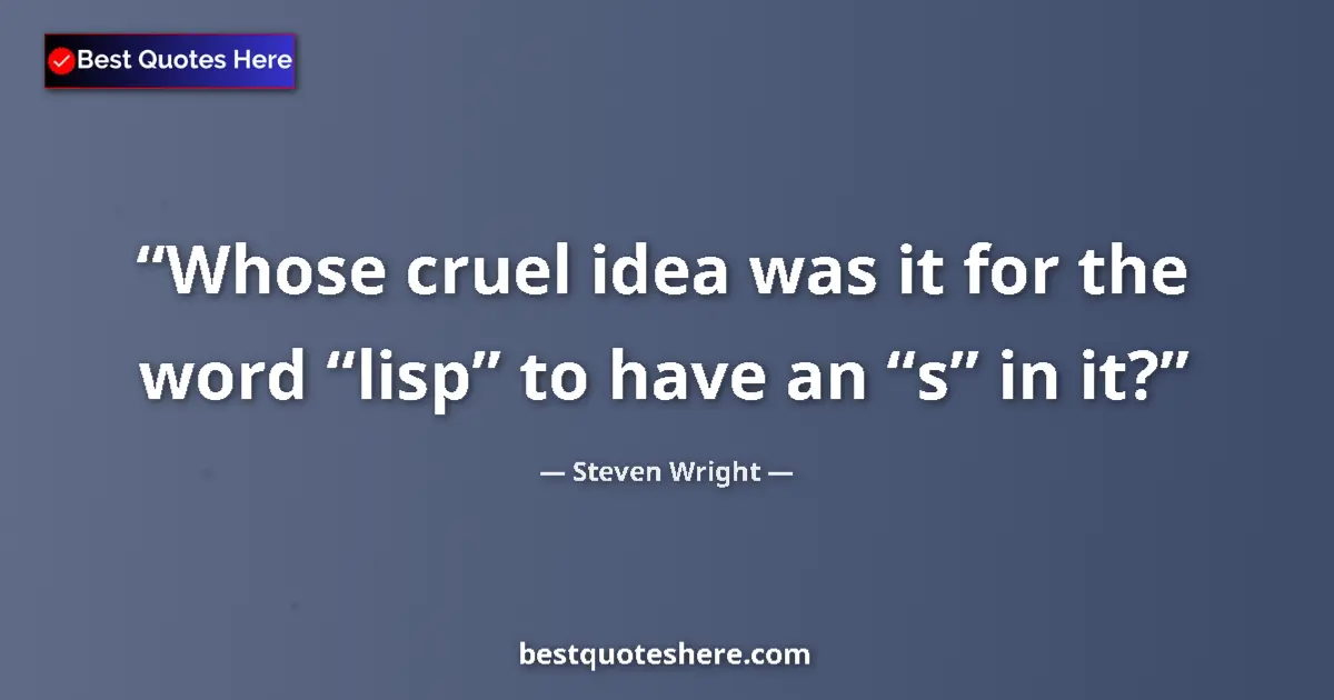 Quote by Steven Wright: Whose cruel idea was it for the word “lisp” to have an “s” in it?...