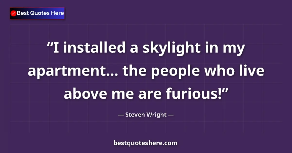 Quote by Steven Wright: I installed a skylight in my apartment... the peop