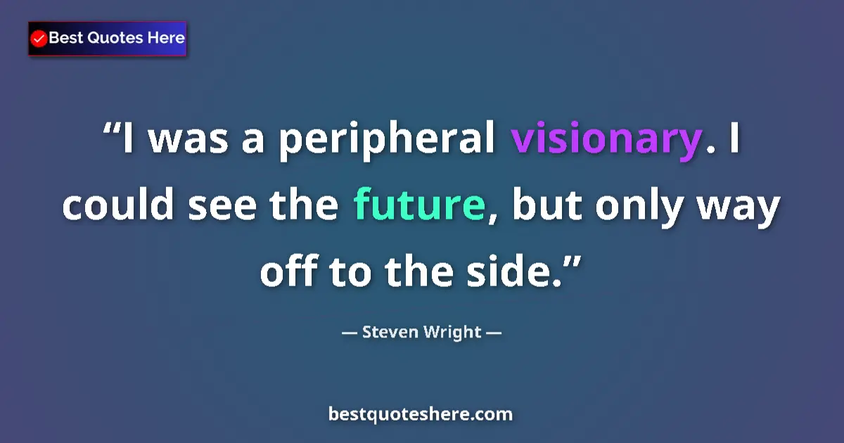 Quote by Steven Wright: I was a peripheral visionary. I could see the future, but only way off to the side....