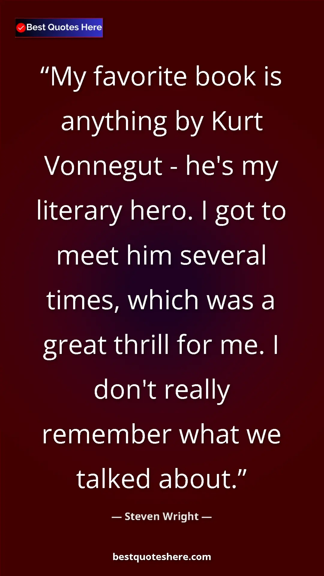 Steven Wright Quote Card: "My favorite book is anything by Kurt Vonnegut - he's my..." Pinterest quote poster by Steven Wright: "My favorite book is anything by Kurt Vonnegut - he's my..."