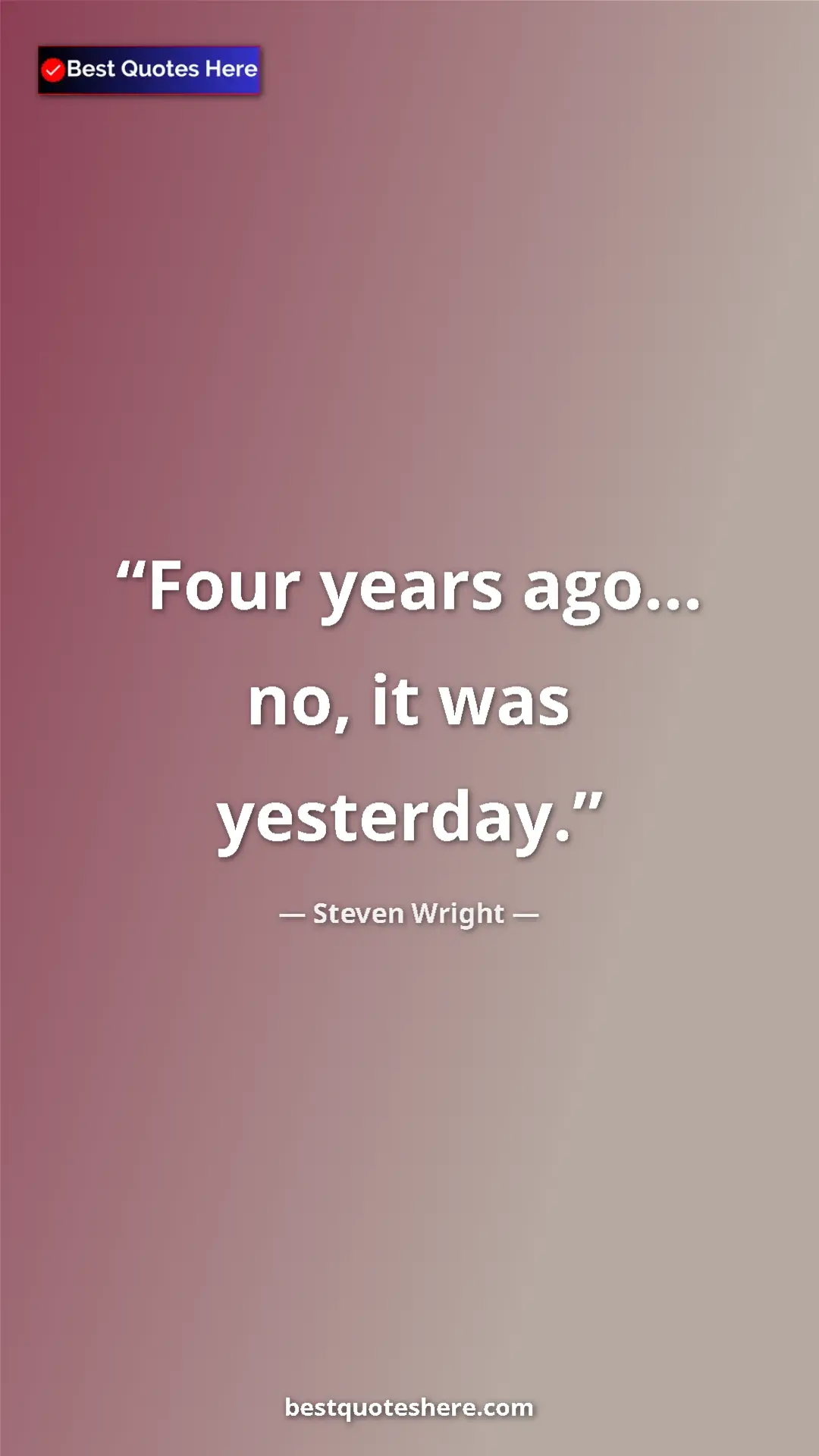 Pinterest quote poster by Steven Wright: "Four years ago... no, it was yesterday."