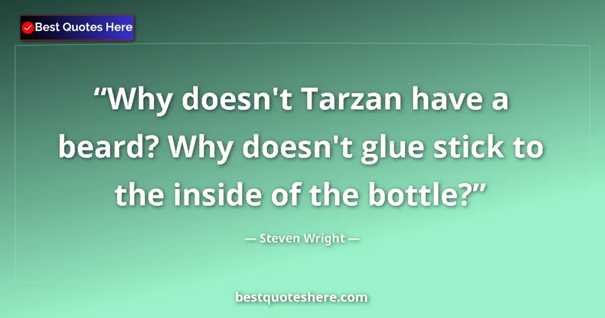 Quote by Steven Wright: Why doesn't Tarzan have a beard? Why doesn't glue stick to the inside of the bottle?...