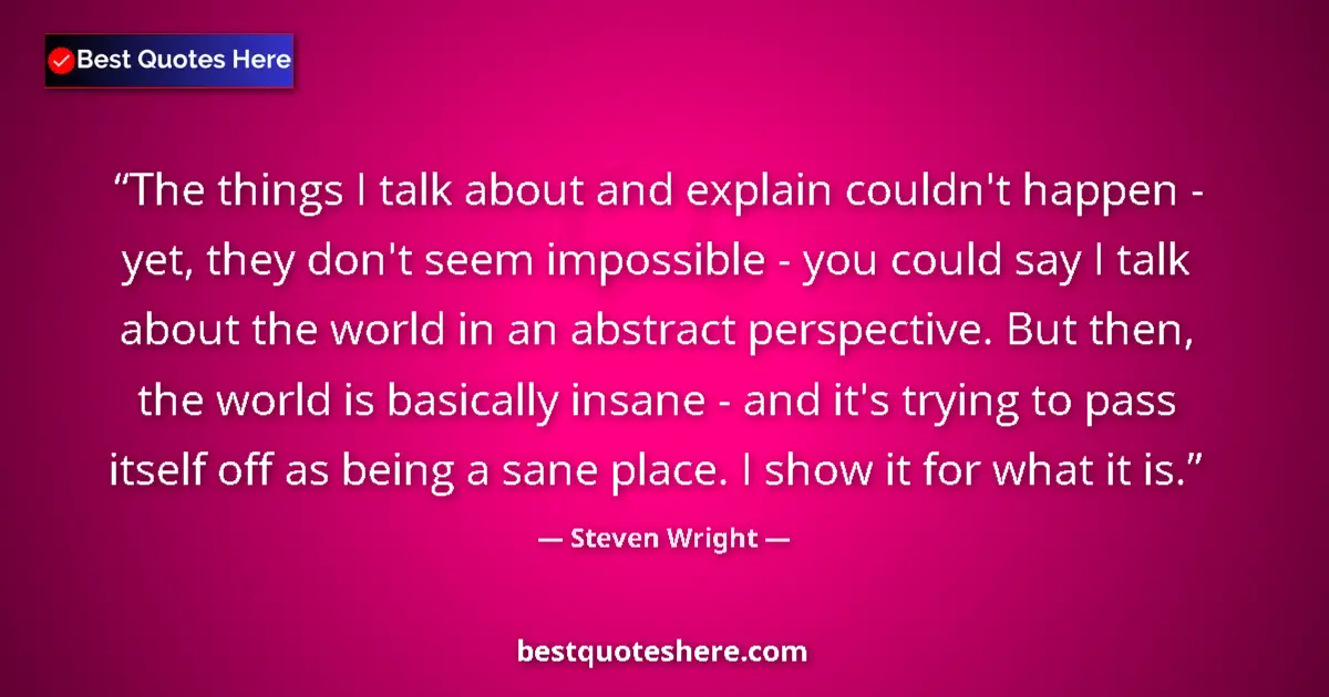 Quote by Steven Wright: The things I talk about and explain couldn't happen - yet, they don't seem impossible - you could sa...
