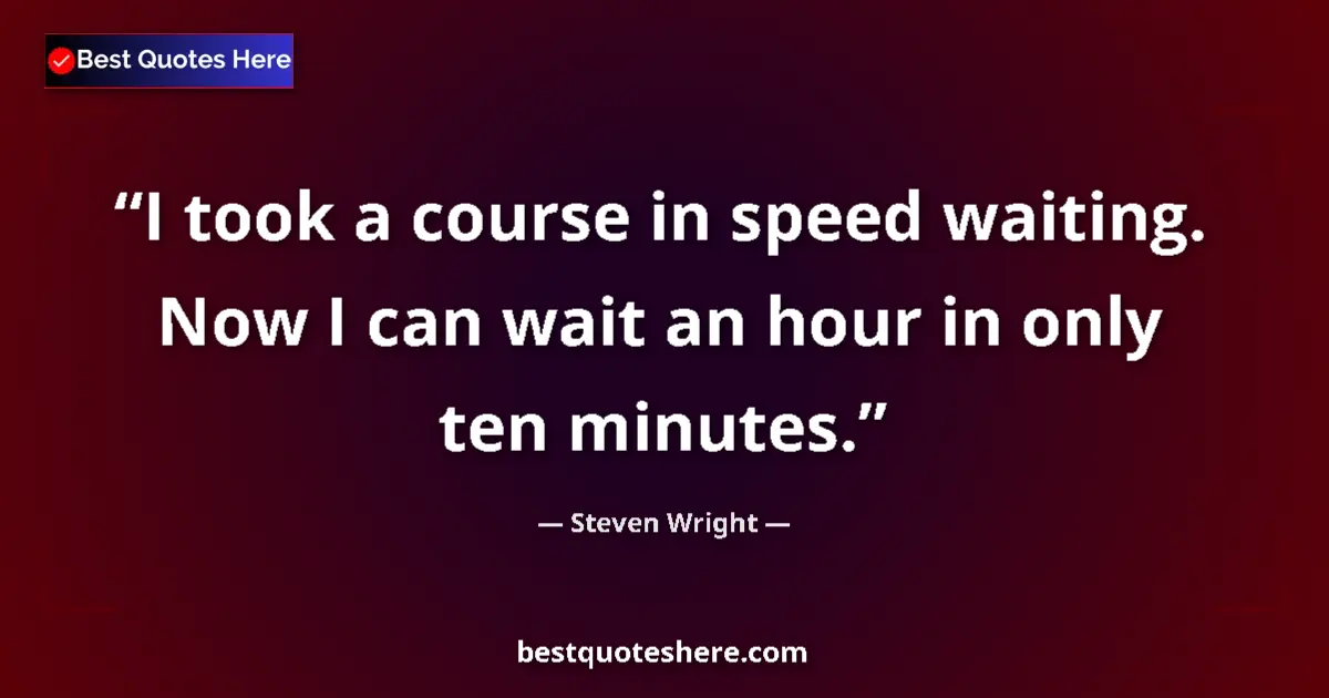 Quote by Steven Wright: I took a course in speed waiting. Now I can wait an hour in only ten minutes....