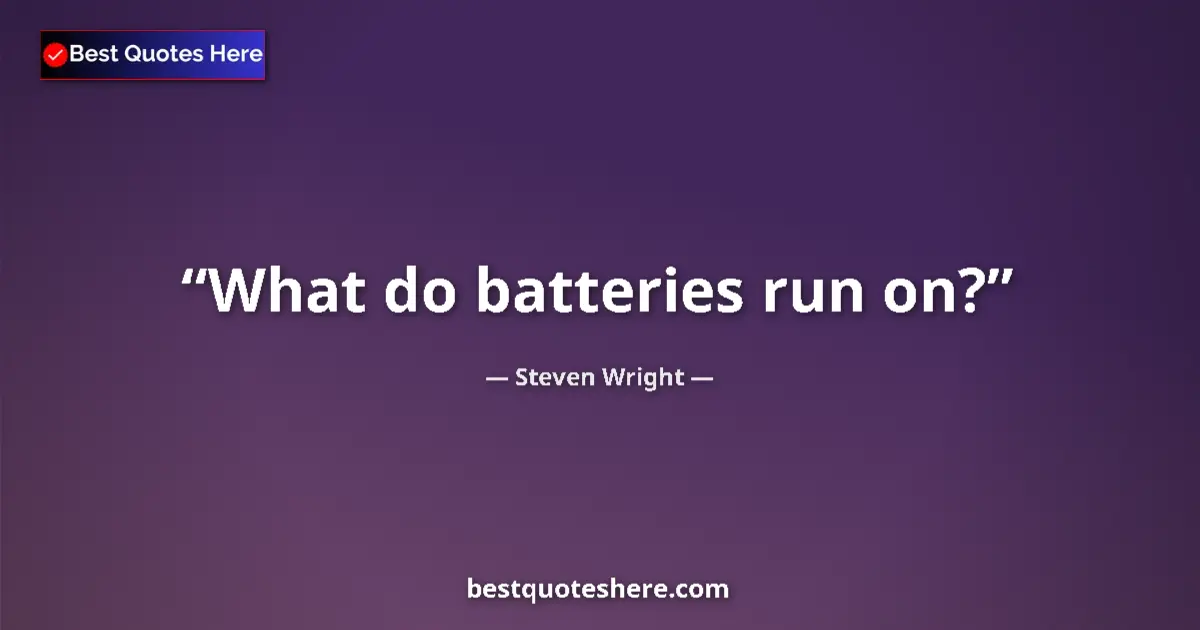Quote by Steven Wright: What do batteries run on?