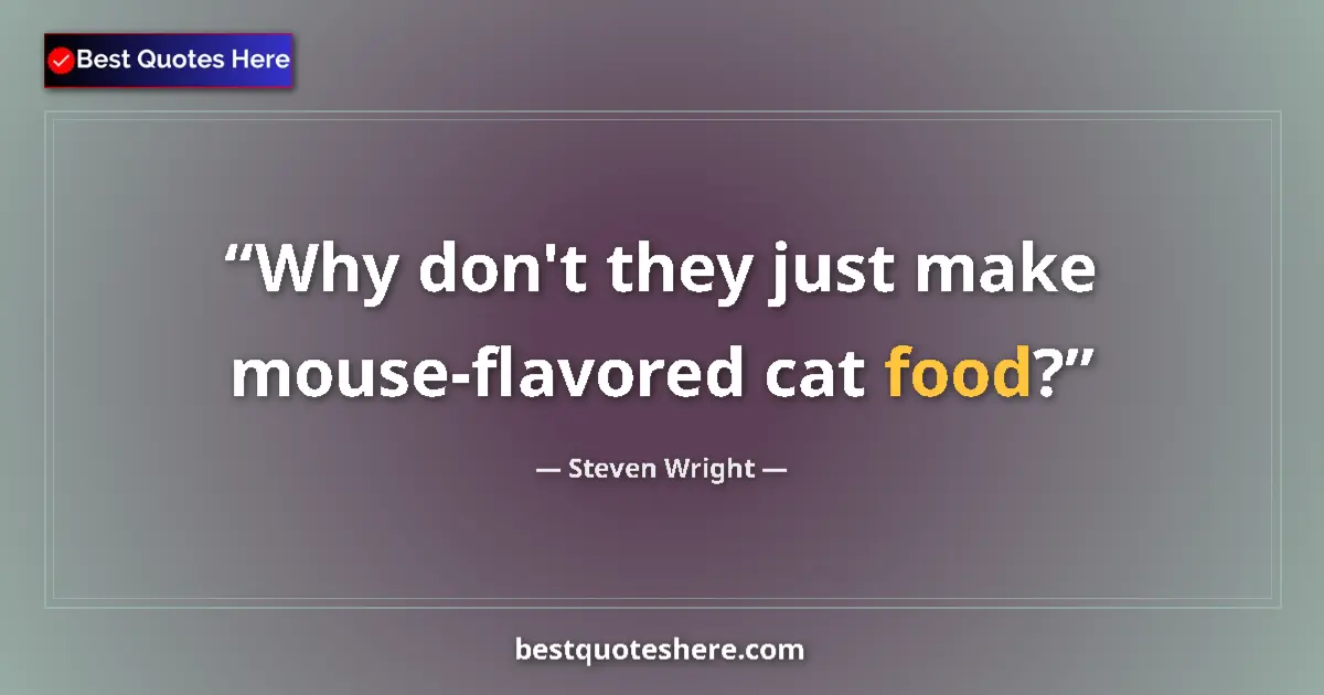 Quote by Steven Wright: Why don't they just make mouse-flavored cat food?...