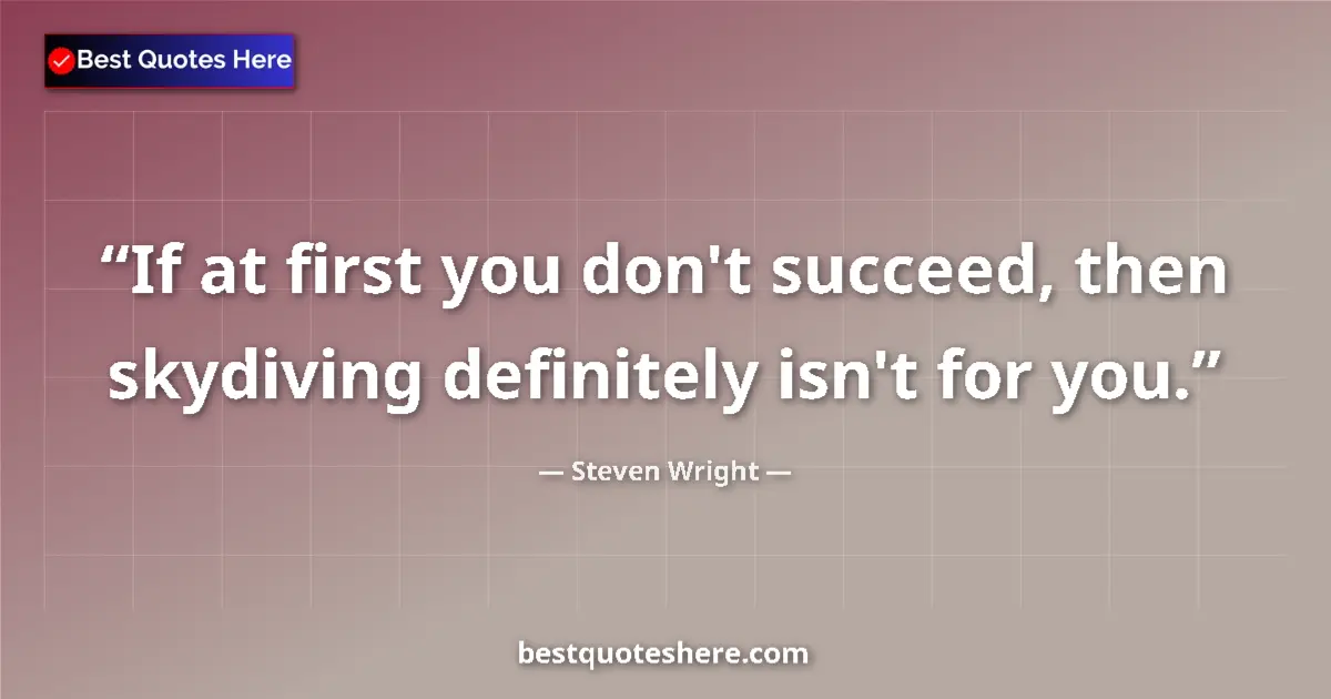 Image for the quote by Steven Wright: If at first you don't succeed, then skydiving definitely isn't for you....