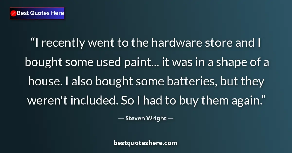 Quote by Steven Wright: I recently went to the hardware store and I bought some used paint... it was in a shape of a house. ...