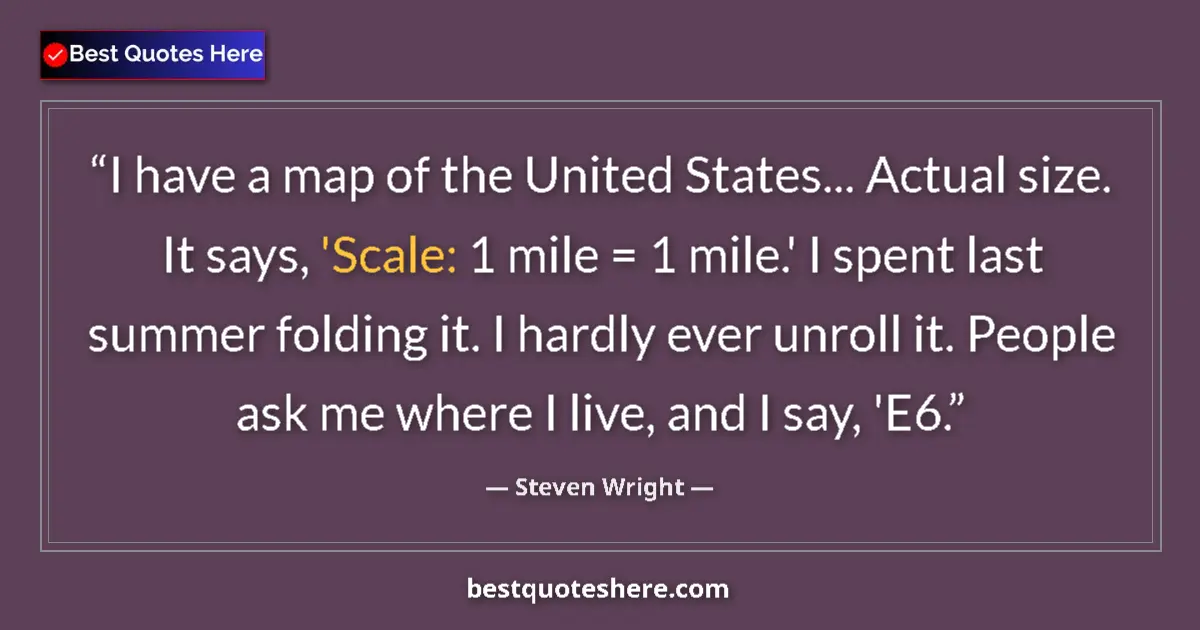 Image for the quote by Steven Wright: I have a map of the United States... Actual size. It says, 'Scale: 1 mile = 1 mile.' I spent last su...