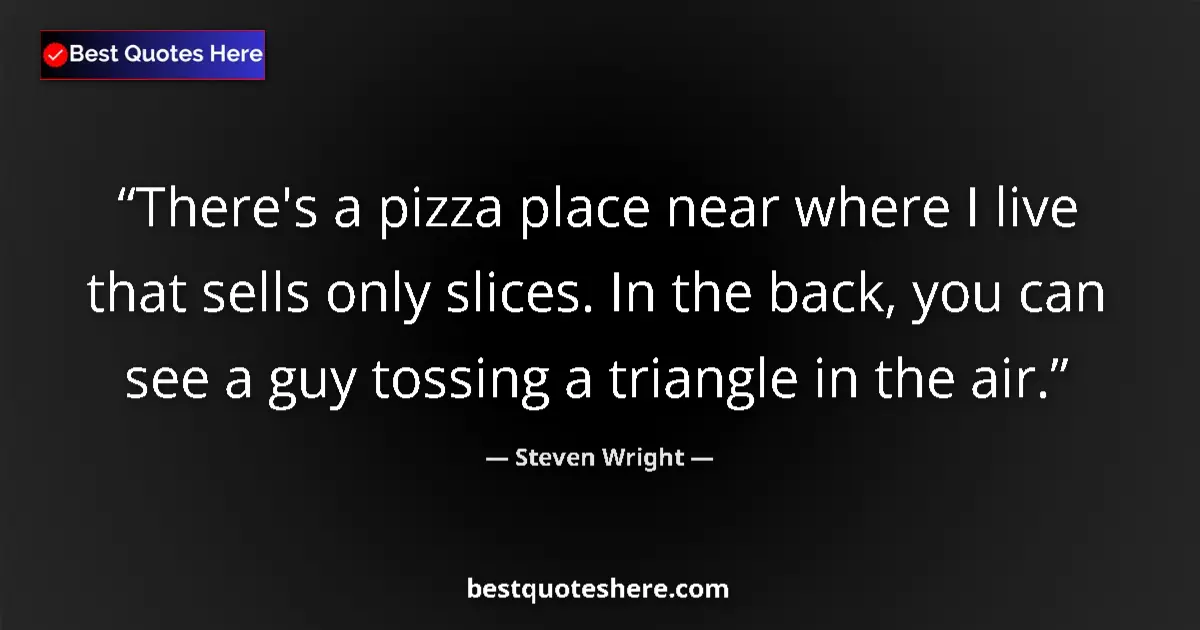 Image for the quote by Steven Wright: There's a pizza place near where I live that sells only slices. In the back, you can see a guy tossi...