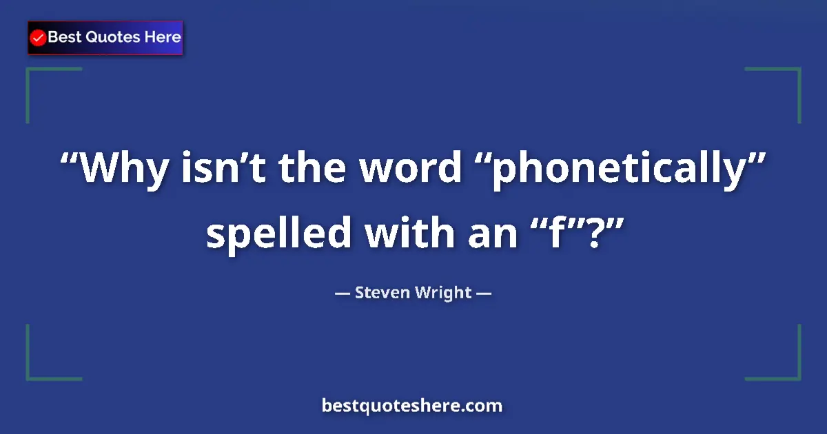 Quote by Steven Wright: Why isn’t the word “phonetically” spelled with an “f”?...