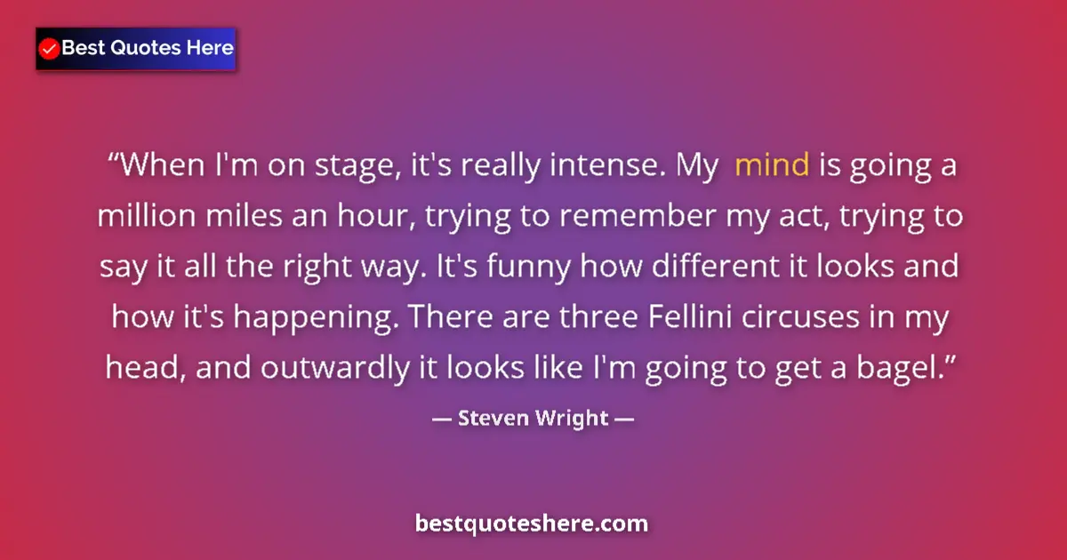 Quote by Steven Wright: When I'm on stage, it's really intense. My mind is going a million miles an hour, trying to remember...