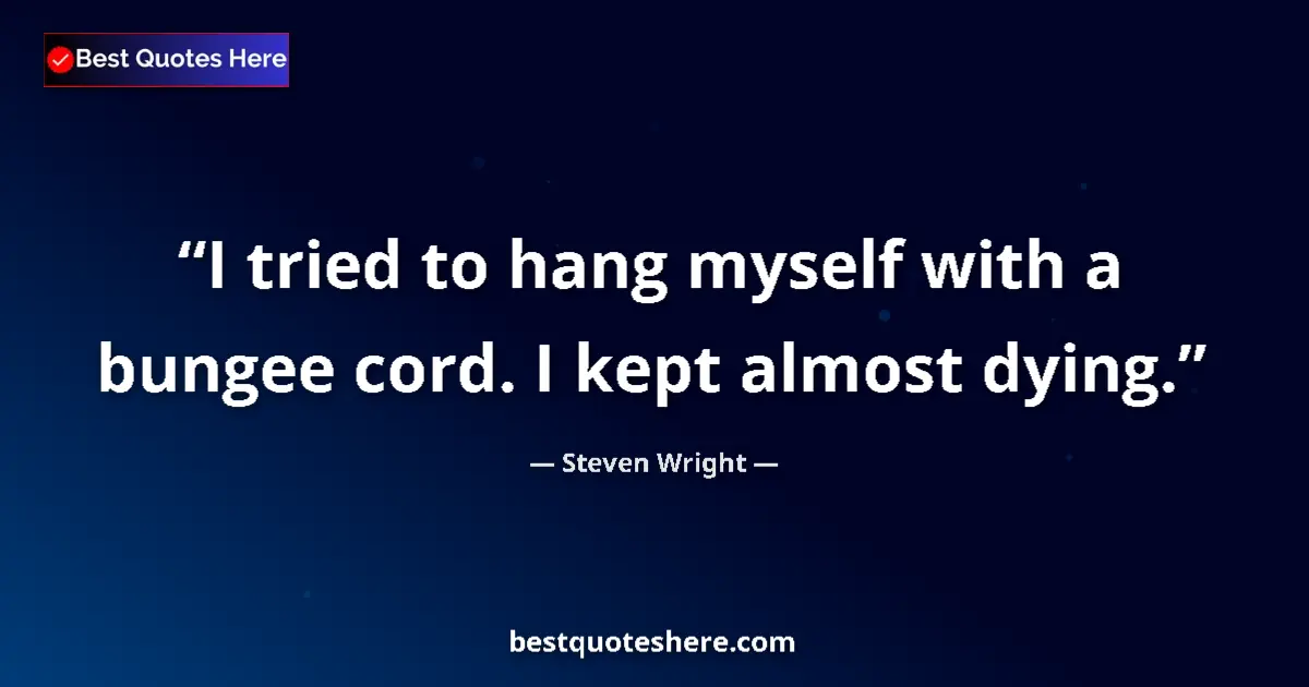 Quote by Steven Wright: I tried to hang myself with a bungee cord. I kept