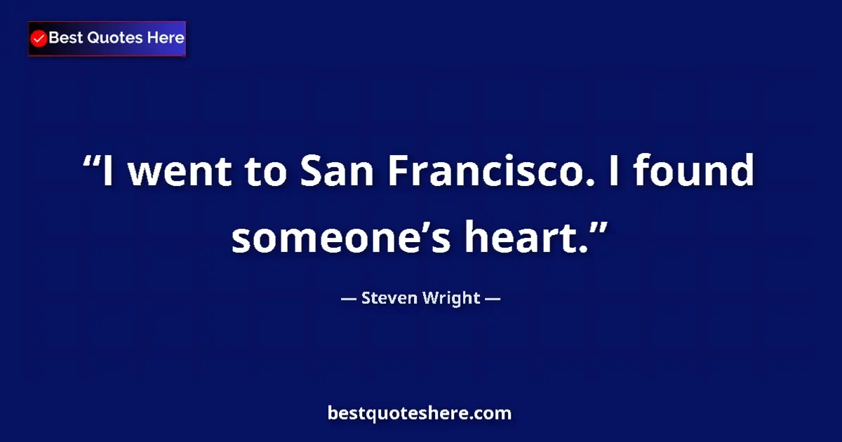 Quote by Steven Wright: I went to San Francisco. I found someone’s heart....