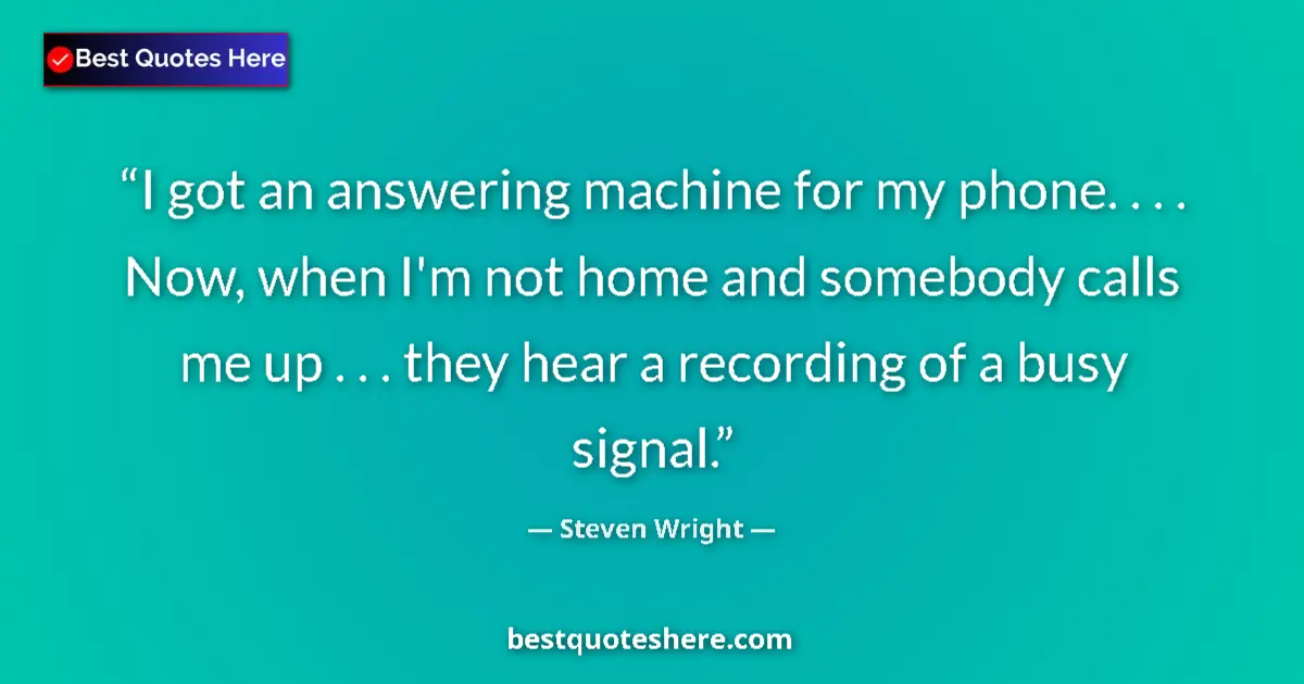 Image for the quote by Steven Wright: I got an answering machine for my phone. . . . Now, when I'm not home and somebody calls me up . . ....