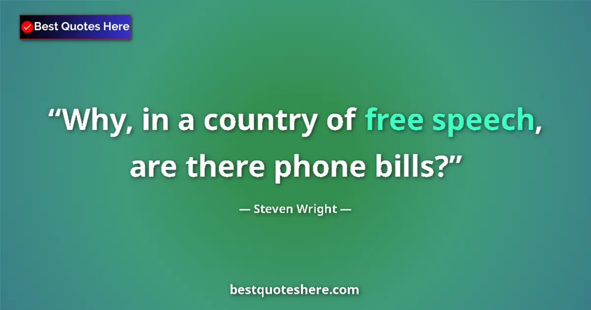 Quote by Steven Wright: Why, in a country of free speech, are there phone bills?...