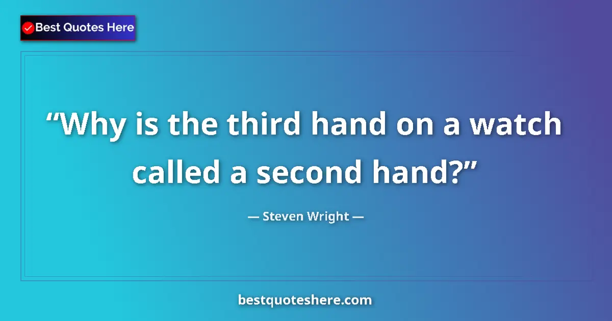 Quote by Steven Wright: Why is the third hand on a watch called a second h