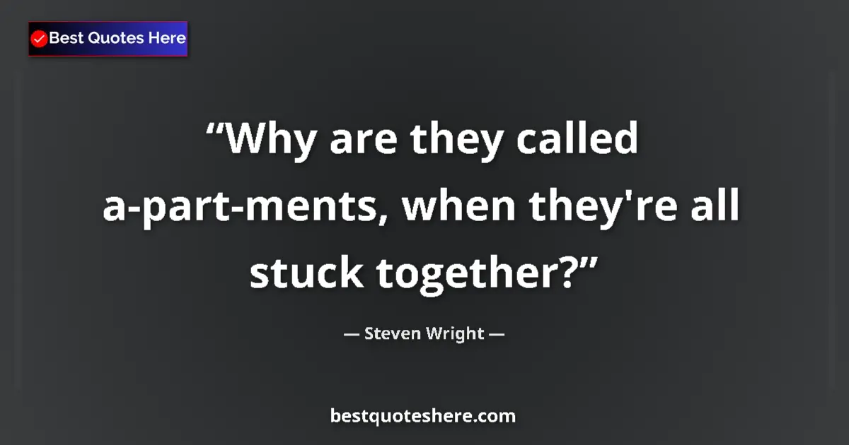 Quote by Steven Wright: Why are they called a-part-ments, when they're all stuck together?...