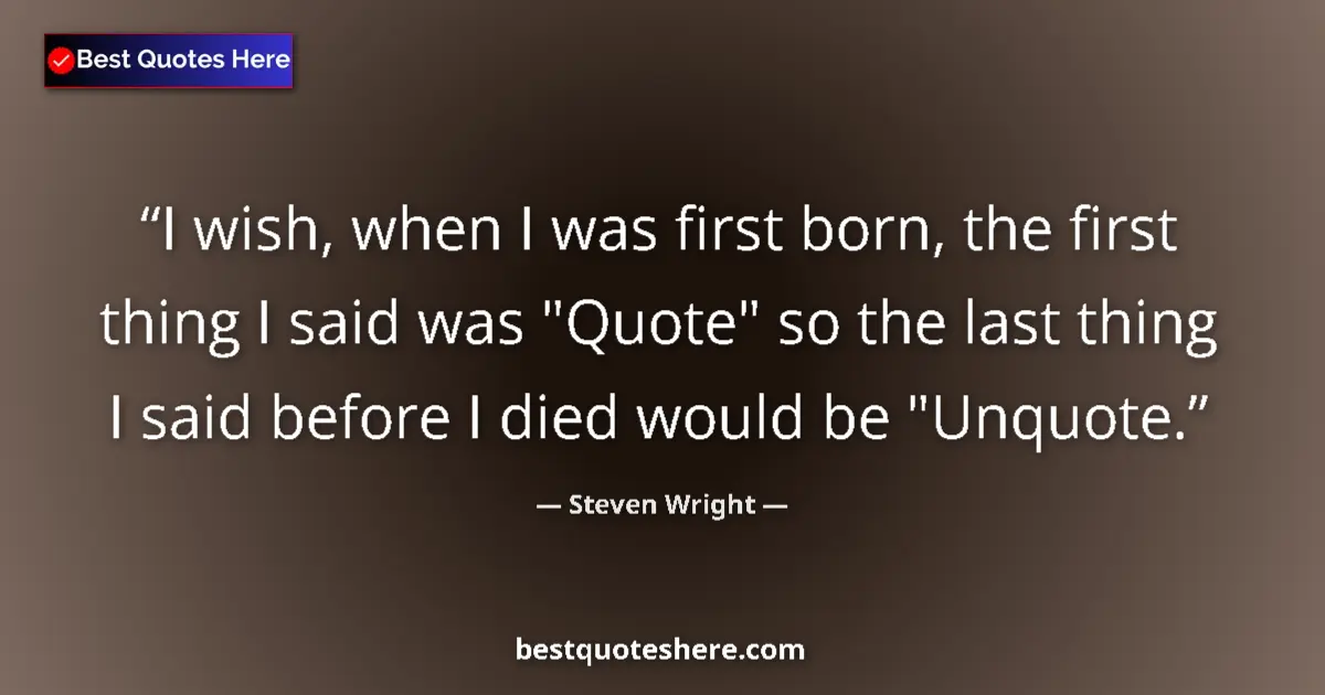 Quote by Steven Wright: I wish, when I was first born, the first thing I said was 