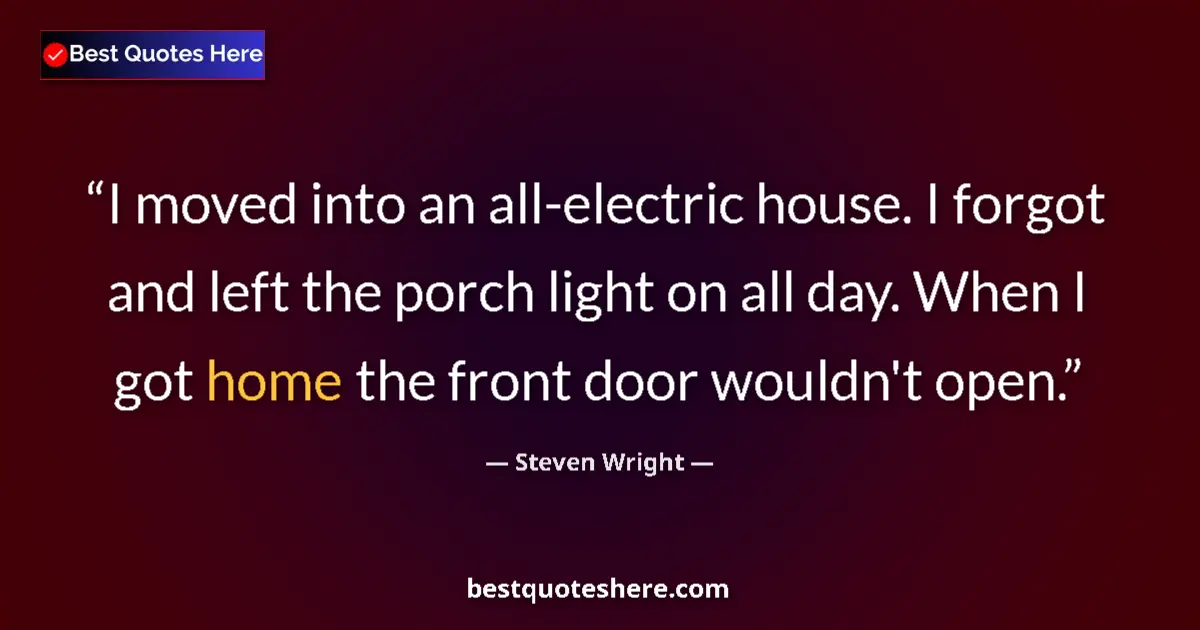 Quote by Steven Wright: I moved into an all-electric house. I forgot and l