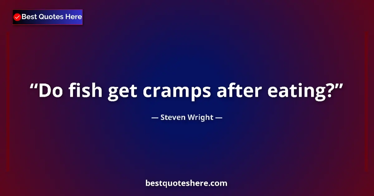 Quote by Steven Wright: Do fish get cramps after eating?