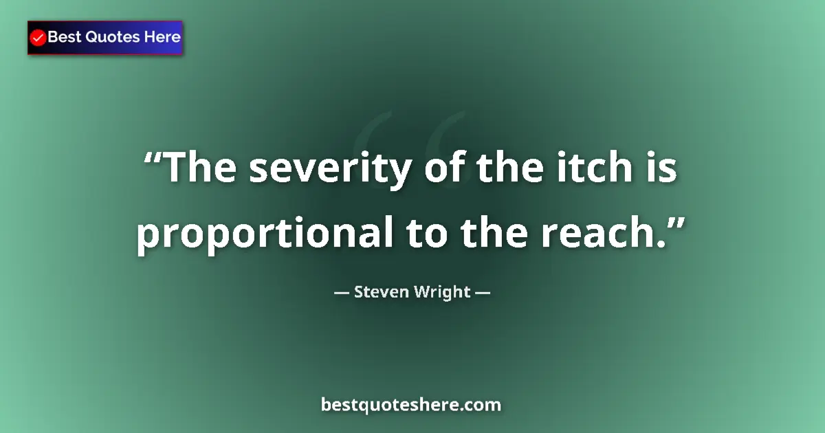 Quote by Steven Wright: The severity of the itch is proportional to the re