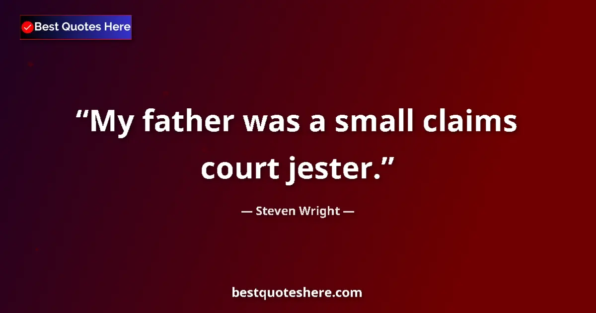 Quote by Steven Wright: My father was a small claims court jester....